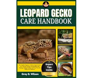 LEOPARD GECKO CARE HANDBOOK: The Complete Beginner’s Guide to Leopard Gecko Care, Housing, Feeding, and Handling while Raising a Happy, Healthy, and Stress-Free Pet Reptile with Confidence