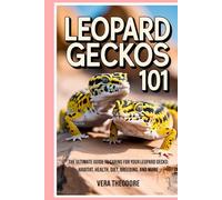 Leopard Geckos 101: The Ultimate Guide to Caring for Your Leopard Gecko: Habitat, Health, Diet, Breeding, and More