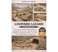 LEOPARD LIZARD HANDBOOK: A Practical, Reality-Based Guide to Leopard Lizard Care, Habitat Setup, Feeding, Handling, Health, and Long-Term Well-Being for Beginners
