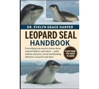 LEOPARD SEAL HANDBOOK: Everything You Need to Know About Natural History and Ethics - polar habitat and prey, social and hunting behavior, research and more