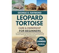 LEOPARD TORTOISE CARE & OWNERSHIP FOR BEGINNERS: The Complete Step-by-Step Guide to Caring, Feeding, Breeding, Nutrition, Habitat, Diet, Interaction, ... and Thriving with Your Leopard Tortoise
