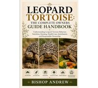 Leopard Tortoise: The Complete Owners Guide Handbook: Understanding Leopard Tortoise Behavior, Nutrition, Housing, Health Care, Enrichment, and Responsible Ownership