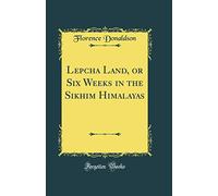 Lepcha Land, or Six Weeks in the Sikhim Himalayas (Classic Reprint)
