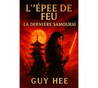 L'Epée de Feu - La Derniere Samouraï: La Légende de Dame Hana - Un amour interdit. Une alliance brisée. Le dernier combat d’une samouraï.