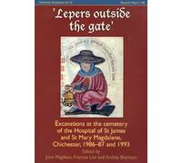 Lepers Outside the Gate: Excavations at the Cemetery of the House of St. James and St. Mary Magdalene, Chichester: 10 (CBA Research Reports)