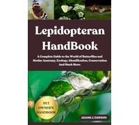LEPIDOPTERAN HANDBOOK: A Complete Guide to the World of Butterflies and Moths: Anatomy, Ecology, Identification, Conservation And Much More.