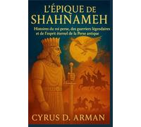 L'ÉPIQUE DE SHAHNAMEH: Histoires du roi perse, des guerriers légendaires et de l'esprit éternel de la Perse antique
