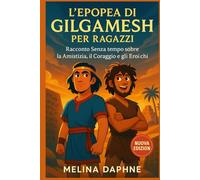 L'EPOPEA DI GILGAMESH PER RAGAZZI: Racconto Senza tempo Sull'amicizia, il Coraggio e gli Eroi Antichi