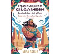 L'épopée complète de Gilgamesh pour les Enfants de 8 à 12 ans: Exploration des mythes, légendes et sagesses
