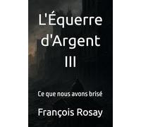 L'Équerre d'Argent III: Ce que nous avons brisé (L'Equerre d'Argent)