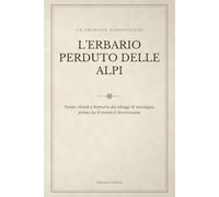 L'Erbario Perduto delle Alpi: Piante, rimedi e memoria dei villaggi di montagna, prima che il mondo li dimenticasse