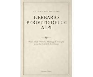 L'Erbario Perduto delle Alpi: Piante, rimedi e memoria dei villaggi di montagna, prima che il mondo li dimenticasse