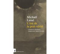 L'ère de la post-vérité - Comment les algorithmes changent notre rapport à la réalité