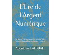 L'Ère de l'Argent Numérique: Le Guide Pratique pour Construire Votre Liberté Financière en Partant de Zéro