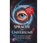 Lern die Sprache des Universums: Wie du mit Energie, Gedanken und kosmischen Gesetzen dein Leben bewusst gestaltest