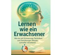 Lernen wie ein Erwachsener: Wie du mit Erinnerungs-Techniken und Textübungen Wissen schneller verankerst