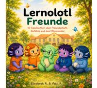 Lernolotl Freunde: 10 Geschichten über Freundschaft, Gefühle und das Miteinander