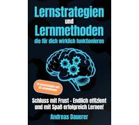 Lernstrategien und Lernmethoden die für dich wirklich funktionieren: Schluss mit Frust - Endlich effizient und mit Spaß erfolgreich lernen!