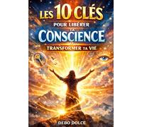 Les 10 clés pour libérer ta conscience et transformer ta vie: Un parcours bienveillant vers une conscience éveillée et une vie harmonieuse. Un guide pratique pour harmoniser esprit, cœur et vie
