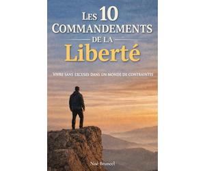 Les 10 commandements de la liberté: Vivre sans excuses dans un monde de contraintes