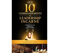 Les 10 Commandements du Leadership Incarné. Le guide pratique des dirigeants d’entreprise: Parler en public avec confiance, développer son éloquence ... la communication assertive et l’écoute active