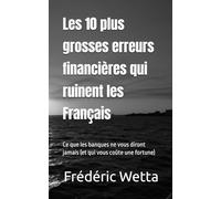 Les 10 plus grosses erreurs financières qui ruinent les Francais: Ce que les banques ne vous diront jamais (et qui vous coûte une fortune)