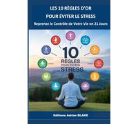 LES 10 RÈGLES D'OR POUR ÉVITER LE STRESS: Reprenez le Contrôle de Votre Vie en 21 Jours (Les règles d'OR)