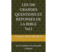 LES 100 GRANDES QUESTIONS ET RÉPONSES DE LA BIBLE: De la Création à la Nouvelle Création