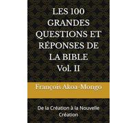 LES 100 GRANDES QUESTIONS ET RÉPONSES DE LA BIBLE: De la Création à la Nouvelle Création