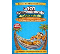 Les 101 commandements du futur retraité: Le livre humour parfait pour un départ en retraite (La série des 101 commandements)