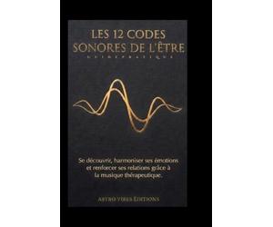 LES 12 CODES SONORES DE L'ÊTRE: Se découvrir, harmoniser ses émotions, et renforcer ses relations grâce à la musique thérapeutique
