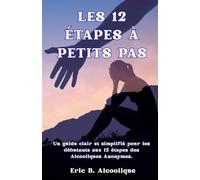 Les 12 Étapes à Petits Pas: Les 12 étapes des Alcoholiques Anonymes pour Débutants