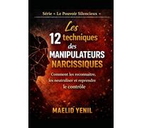 Les 12 techniques des manipulateurs narcissiques: Comment les reconnaître, les neutraliser et reprendre le contrôle (Le Pouvoir Silencieux)