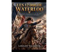 les 12000 de Waterloo: Une uchronie historique où une décision changea le destin d'un continent !