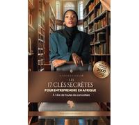 Les 17 Clés Secrètes du Succès Entrepreneurial en Afrique Découvre des Stratégies Imbattables, Crée des Réseaux Puissants et Domine le Marché.