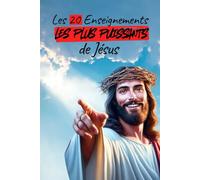 Les 20 Enseignements les Plus Puissants de Jésus: Citations, Versets, Explications Simples, Exemples Concrets & Mise en Pratique pour Transformer Votre Vie