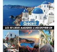 les 20 lieux magic à dècovrir en grèce: Découvrez la beauté de la Grèce et la diversité de ses lieux emblématiques avec ce beau Livre illustré, ce livre est le guide pratique pour explorer la Grèce