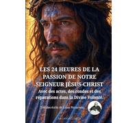 Les 24 Heures de la Passion de Notre Seigneur Jésus-Christ: Avec des actes, des rondes et des réparations dans la Divine Volonté. (DIVINA VOLONTA' FRANCIA)