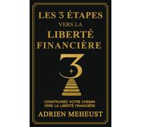 LES 3 ÉTAPES VERS LA LIBERTÉ FINANCIÈRE: Liberté financière, investissements immobiliers, bourse et épargne stratégique : le guide complet en 3 étapes ... et atteindre l’indépendance financière.