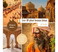 Les 30 plus beaux lieux d'Inde: Livre de voyage illustré sur l'Inde, guide pratique d'aide aux voyageurs (Collection "Les 30 plus beaux lieux" - Guides de voyages illustrés)