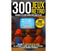 Les 300 jeux vidéo retro auxquels tu dois avoir joué dans ta vie - Volume 1 : l'âge d'or des consoles: NES, Megadrive, PC Engine, SNES, Game boy, ... de culture geek et de bonheur nostalgique