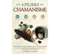 Les 4 piliers du Chamanisme: Découvrez 113 techniques et astuces initiatiques pour cultiver votre équilibre, votre pouvoir intérieur, votre intuition et votre guérison grâce aux rituels chamaniques
