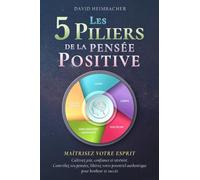 Les 5 piliers de la pensée positive - Maîtrisez votre esprit: Cultivez joie, confiance et sérénité. Contrôlez vos pensées, libérez votre potentiel authentique pour bonheur et succès
