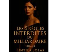 Les 5 Règles Interdites du Milliardaire Tome I: Histoire d’amour toxique et captivante : dette, trahison et désir sous les 5 règles interdites