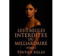 Les 5 Règles Interdites du Milliardaire Tome I: Histoire d’amour toxique et captivante : dette, trahison et désir sous les 5 règles interdites