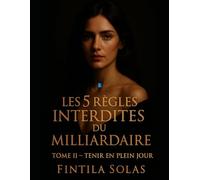 Les 5 Règles Interdites du Milliardaire: Tome II - Tenir en plein jour