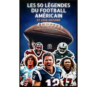 Les 50 légendes du football américain et leur histoire: Les plus grands joueurs de la NFL - Biographies, exploits, records et histoires inspirantes ... les plus grands champions de tous les temps)