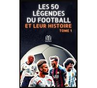 Les 50 légendes du football et leur histoire: Les plus grands joueurs et joueuses de football - Leurs parcours, leurs exploits, leur héritage (Les 50 ... les plus grands champions de tous les temps)