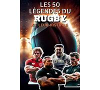 Les 50 légendes du Rugby et leur histoire: 50 rugbymen légendaires qui ont marqué l’histoire du rugby mondial - Biographies inspirantes et exploits ... les plus grands champions de tous les temps)