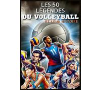 Les 50 légendes du volleyball et leur histoire: De Giba à Misty May-Treanor : 50 histoires vraies de champions qui ont marqué le volleyball mondial ... les plus grands champions de tous les temps)